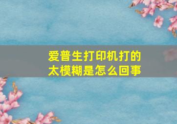 爱普生打印机打的太模糊是怎么回事