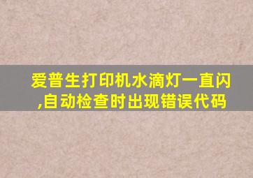 爱普生打印机水滴灯一直闪,自动检查时出现错误代码