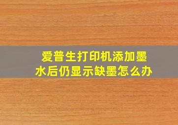 爱普生打印机添加墨水后仍显示缺墨怎么办