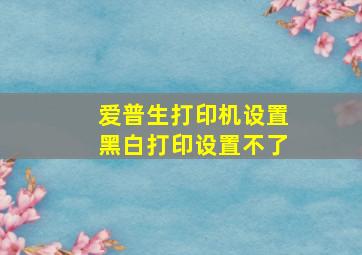 爱普生打印机设置黑白打印设置不了