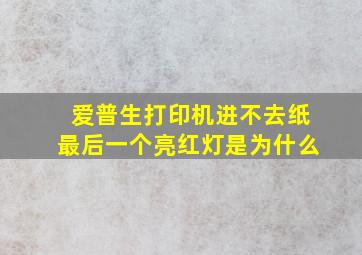 爱普生打印机进不去纸最后一个亮红灯是为什么