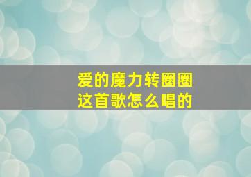 爱的魔力转圈圈这首歌怎么唱的