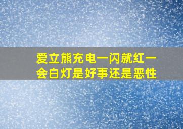 爱立熊充电一闪就红一会白灯是好事还是恶性