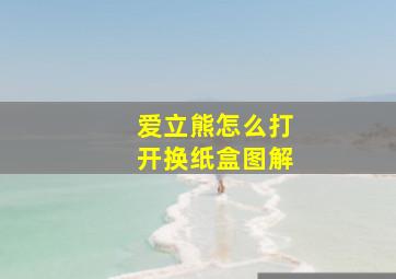 爱立熊怎么打开换纸盒图解