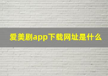 爱美剧app下载网址是什么