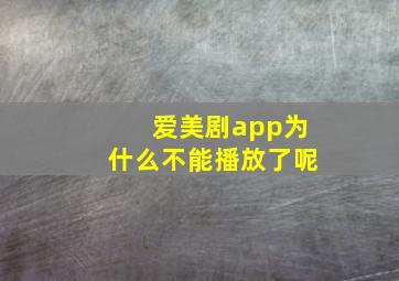 爱美剧app为什么不能播放了呢