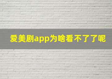 爱美剧app为啥看不了了呢