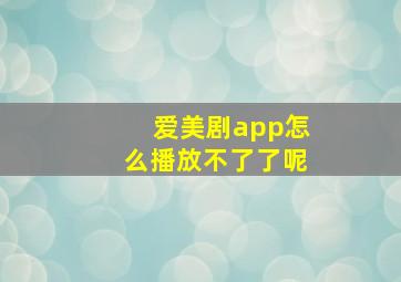 爱美剧app怎么播放不了了呢