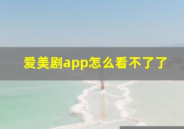 爱美剧app怎么看不了了