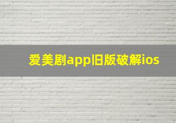 爱美剧app旧版破解ios