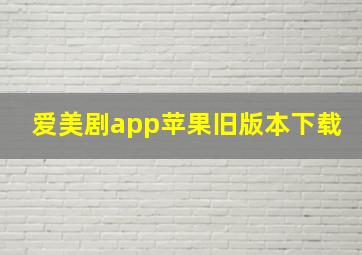 爱美剧app苹果旧版本下载