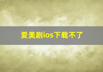 爱美剧ios下载不了