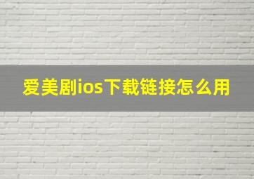 爱美剧ios下载链接怎么用