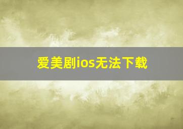 爱美剧ios无法下载