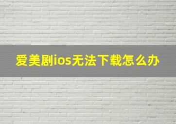 爱美剧ios无法下载怎么办