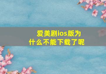 爱美剧ios版为什么不能下载了呢