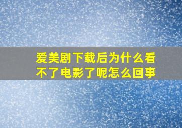 爱美剧下载后为什么看不了电影了呢怎么回事