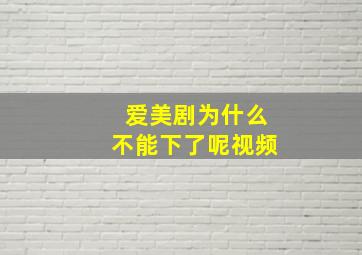 爱美剧为什么不能下了呢视频