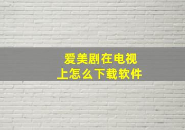 爱美剧在电视上怎么下载软件