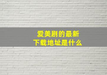 爱美剧的最新下载地址是什么