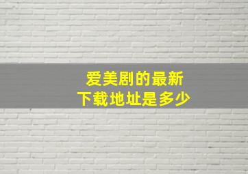 爱美剧的最新下载地址是多少