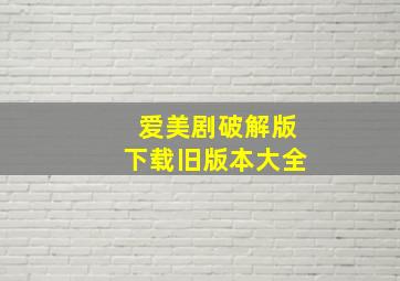 爱美剧破解版下载旧版本大全