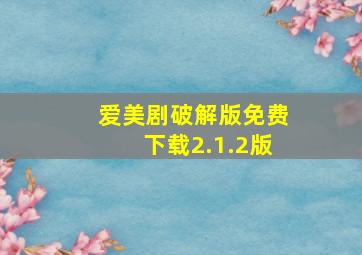 爱美剧破解版免费下载2.1.2版