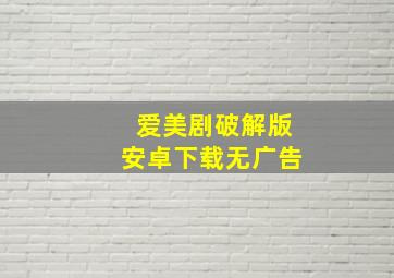 爱美剧破解版安卓下载无广告