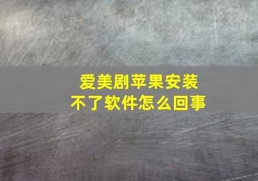 爱美剧苹果安装不了软件怎么回事