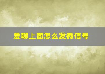 爱聊上面怎么发微信号