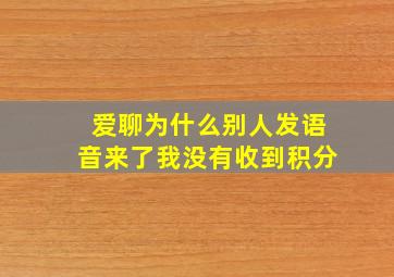 爱聊为什么别人发语音来了我没有收到积分