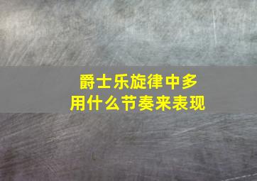 爵士乐旋律中多用什么节奏来表现