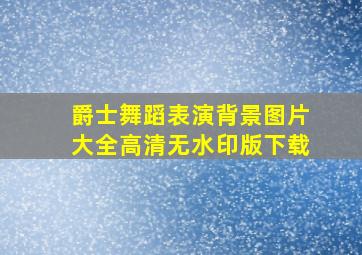 爵士舞蹈表演背景图片大全高清无水印版下载