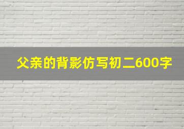 父亲的背影仿写初二600字