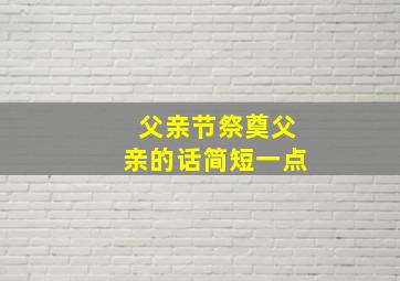 父亲节祭奠父亲的话简短一点