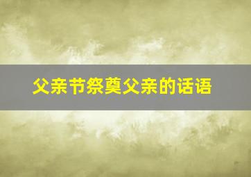 父亲节祭奠父亲的话语