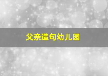 父亲造句幼儿园