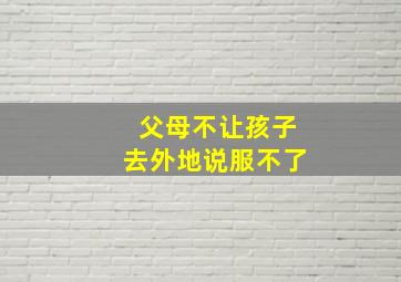 父母不让孩子去外地说服不了