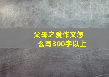 父母之爱作文怎么写300字以上