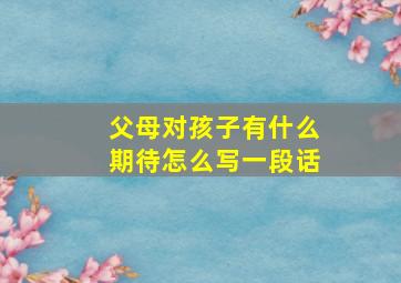 父母对孩子有什么期待怎么写一段话