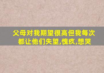 父母对我期望很高但我每次都让他们失望,愧疚,想哭