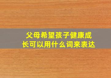 父母希望孩子健康成长可以用什么词来表达