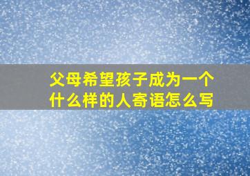 父母希望孩子成为一个什么样的人寄语怎么写