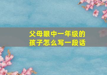 父母眼中一年级的孩子怎么写一段话