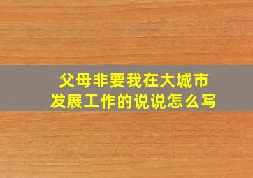 父母非要我在大城市发展工作的说说怎么写