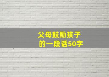 父母鼓励孩子的一段话50字