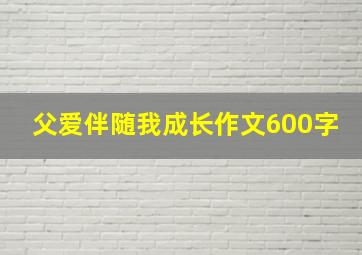 父爱伴随我成长作文600字