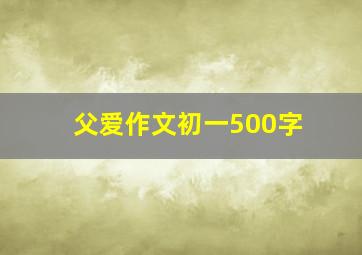 父爱作文初一500字