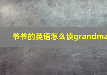 爷爷的英语怎么读grandma