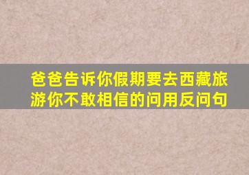 爸爸告诉你假期要去西藏旅游你不敢相信的问用反问句